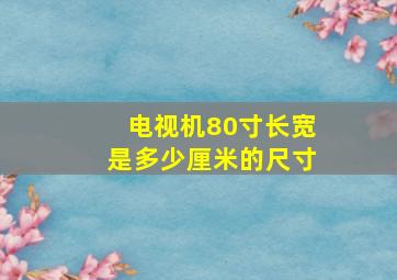 电视机80寸长宽是多少厘米的尺寸