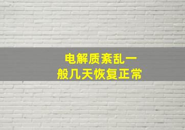 电解质紊乱一般几天恢复正常