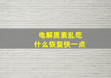 电解质紊乱吃什么恢复快一点