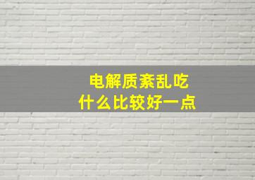 电解质紊乱吃什么比较好一点