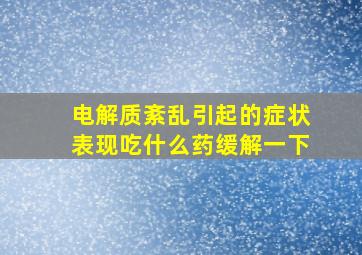 电解质紊乱引起的症状表现吃什么药缓解一下