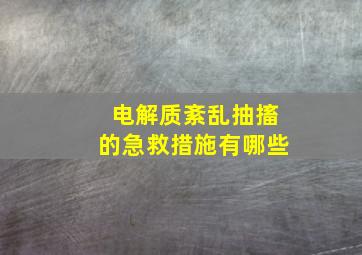 电解质紊乱抽搐的急救措施有哪些