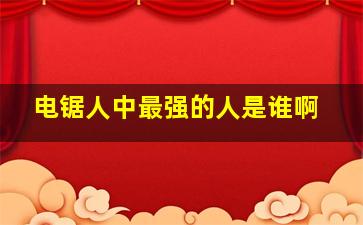 电锯人中最强的人是谁啊