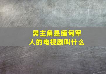 男主角是缅甸军人的电视剧叫什么