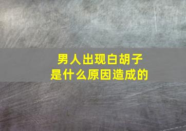 男人出现白胡子是什么原因造成的