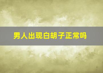 男人出现白胡子正常吗