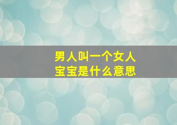 男人叫一个女人宝宝是什么意思