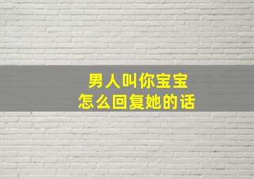 男人叫你宝宝怎么回复她的话