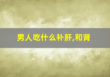 男人吃什么补肝,和肾