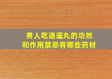 男人吃逍遥丸的功效和作用禁忌有哪些药材