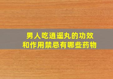 男人吃逍遥丸的功效和作用禁忌有哪些药物