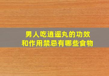 男人吃逍遥丸的功效和作用禁忌有哪些食物