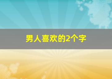 男人喜欢的2个字