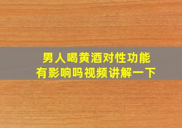 男人喝黄酒对性功能有影响吗视频讲解一下