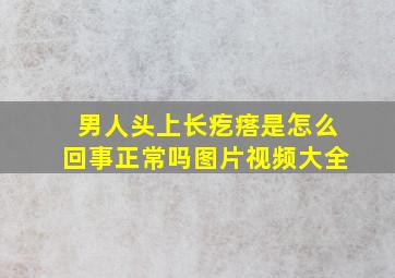 男人头上长疙瘩是怎么回事正常吗图片视频大全