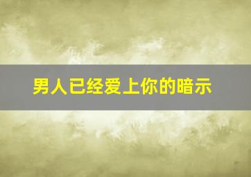 男人已经爱上你的暗示