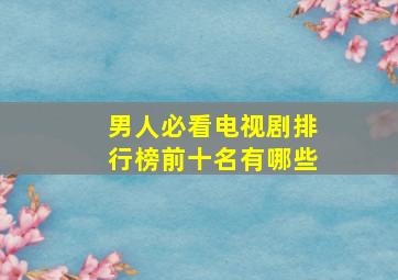 男人必看电视剧排行榜前十名有哪些