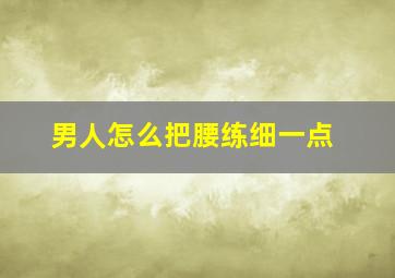 男人怎么把腰练细一点