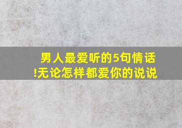 男人最爱听的5句情话!无论怎样都爱你的说说