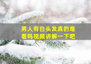 男人有白头发真的难看吗视频讲解一下吧