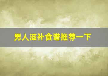 男人滋补食谱推荐一下