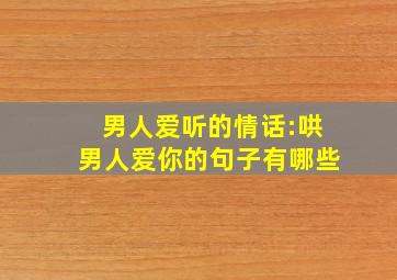 男人爱听的情话:哄男人爱你的句子有哪些