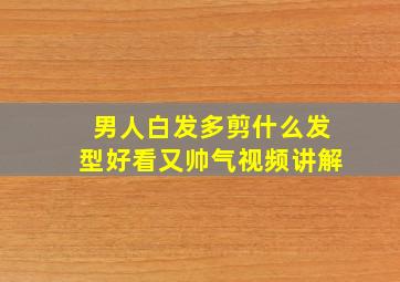 男人白发多剪什么发型好看又帅气视频讲解