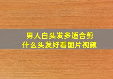 男人白头发多适合剪什么头发好看图片视频