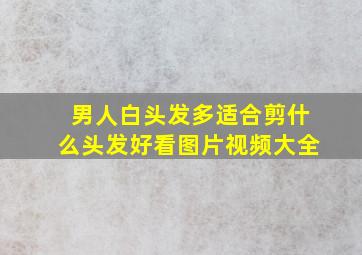 男人白头发多适合剪什么头发好看图片视频大全