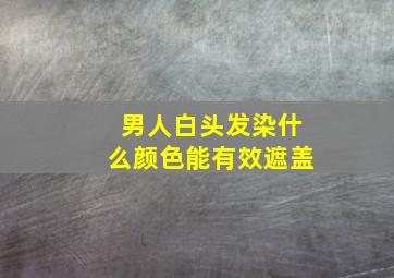 男人白头发染什么颜色能有效遮盖