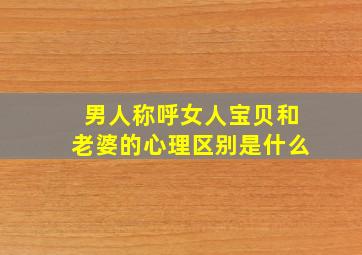 男人称呼女人宝贝和老婆的心理区别是什么