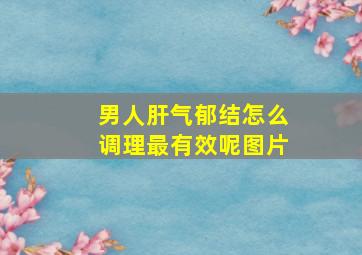 男人肝气郁结怎么调理最有效呢图片