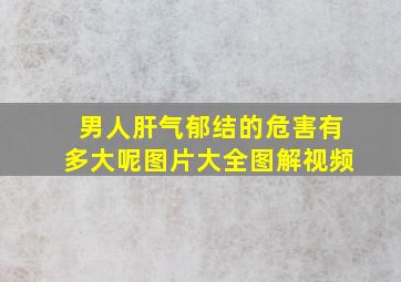 男人肝气郁结的危害有多大呢图片大全图解视频