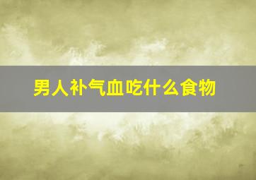 男人补气血吃什么食物