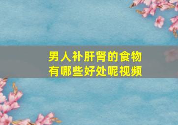 男人补肝肾的食物有哪些好处呢视频