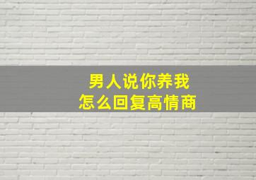 男人说你养我怎么回复高情商