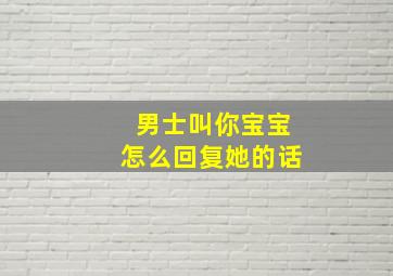 男士叫你宝宝怎么回复她的话