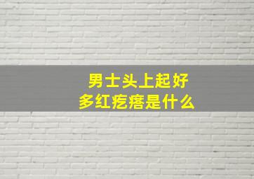 男士头上起好多红疙瘩是什么