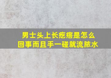 男士头上长疙瘩是怎么回事而且手一碰就流脓水