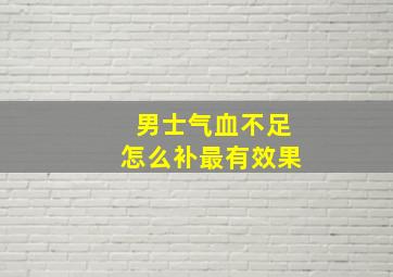 男士气血不足怎么补最有效果