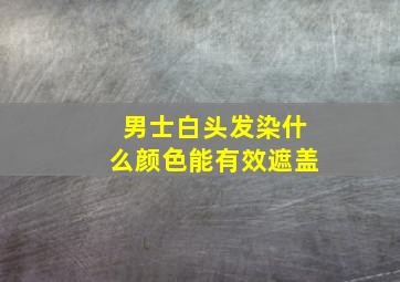 男士白头发染什么颜色能有效遮盖