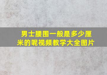 男士腰围一般是多少厘米的呢视频教学大全图片