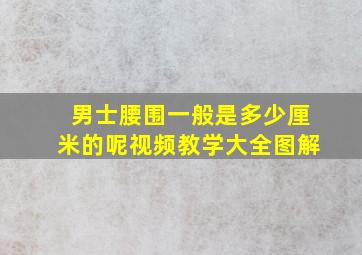 男士腰围一般是多少厘米的呢视频教学大全图解