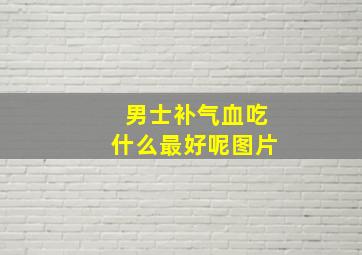 男士补气血吃什么最好呢图片