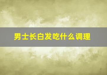 男士长白发吃什么调理