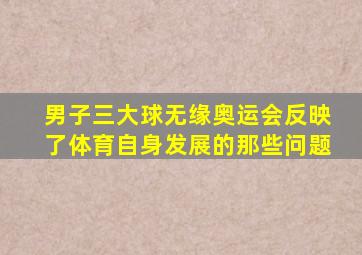 男子三大球无缘奥运会反映了体育自身发展的那些问题