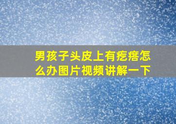 男孩子头皮上有疙瘩怎么办图片视频讲解一下