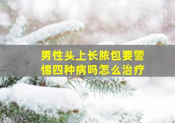 男性头上长脓包要警惕四种病吗怎么治疗