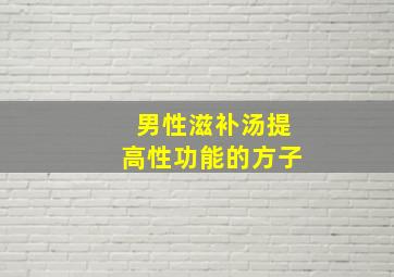 男性滋补汤提高性功能的方子