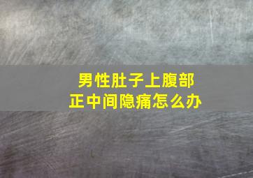 男性肚子上腹部正中间隐痛怎么办